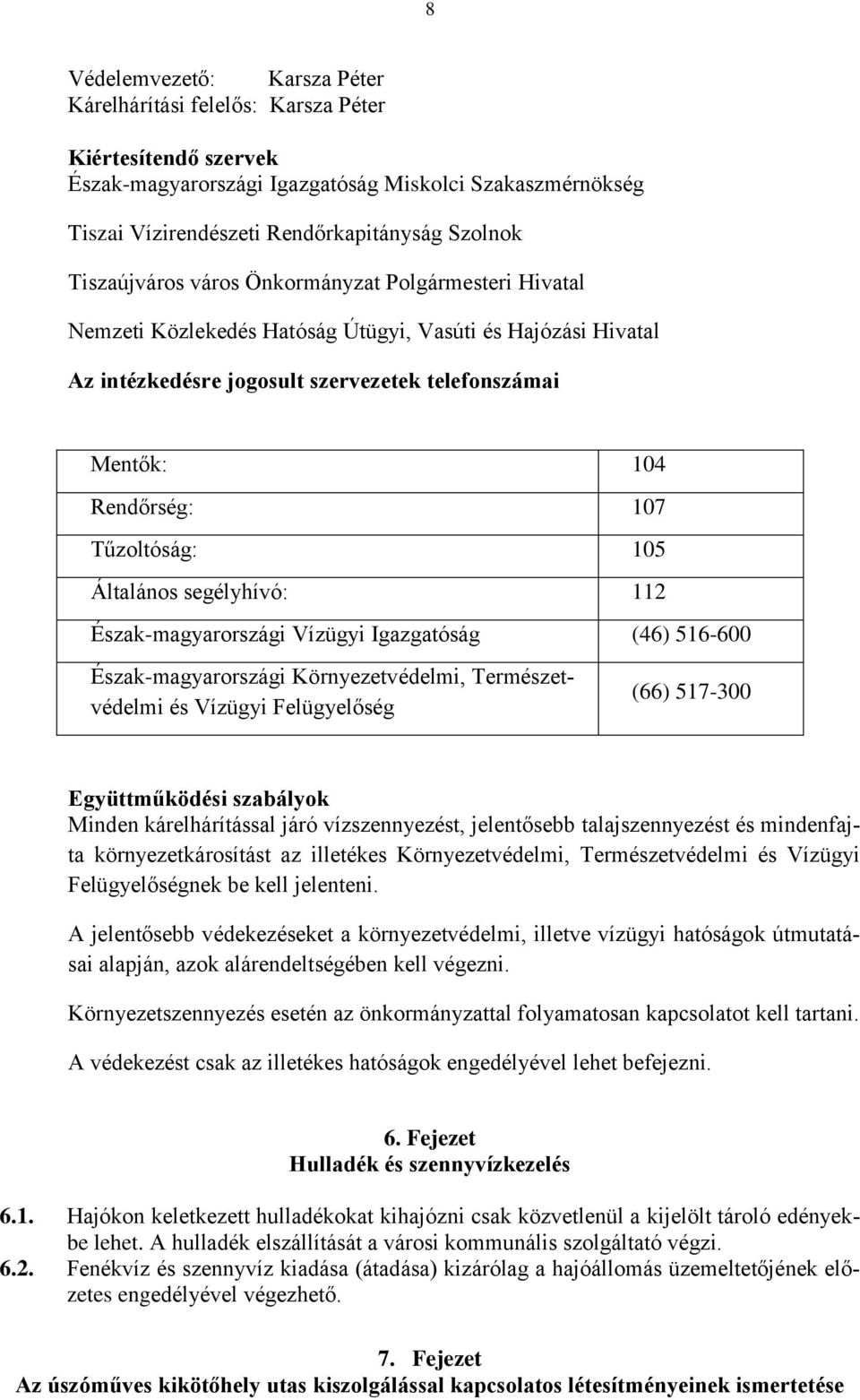 Tűzoltóság: 105 Általános segélyhívó: 112 Észak-magyarországi Vízügyi Igazgatóság (46) 516-600 Észak-magyarországi Környezetvédelmi, Természetvédelmi és Vízügyi Felügyelőség (66) 517-300