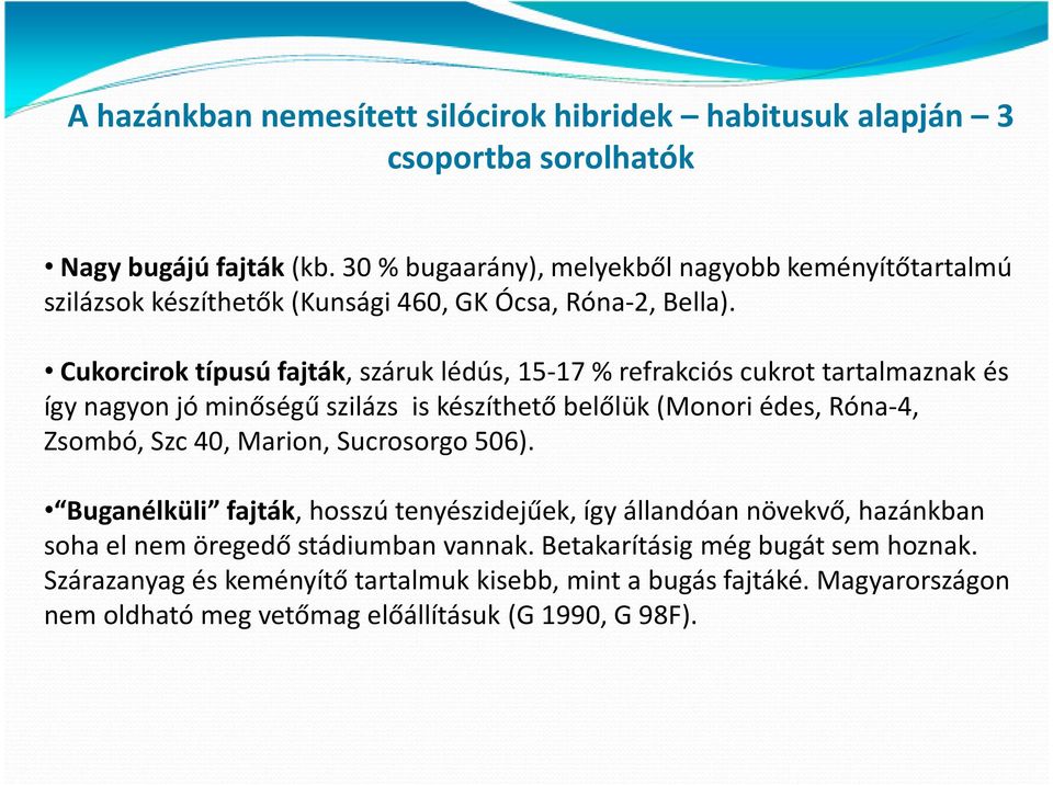 Cukorcirok típusú fajták, száruk lédús, 15-17 % refrakciós cukrot tartalmaznak és így nagyon jó minőségű szilázs is készíthető belőlük (Monori édes, Róna-4, Zsombó, Szc 40,
