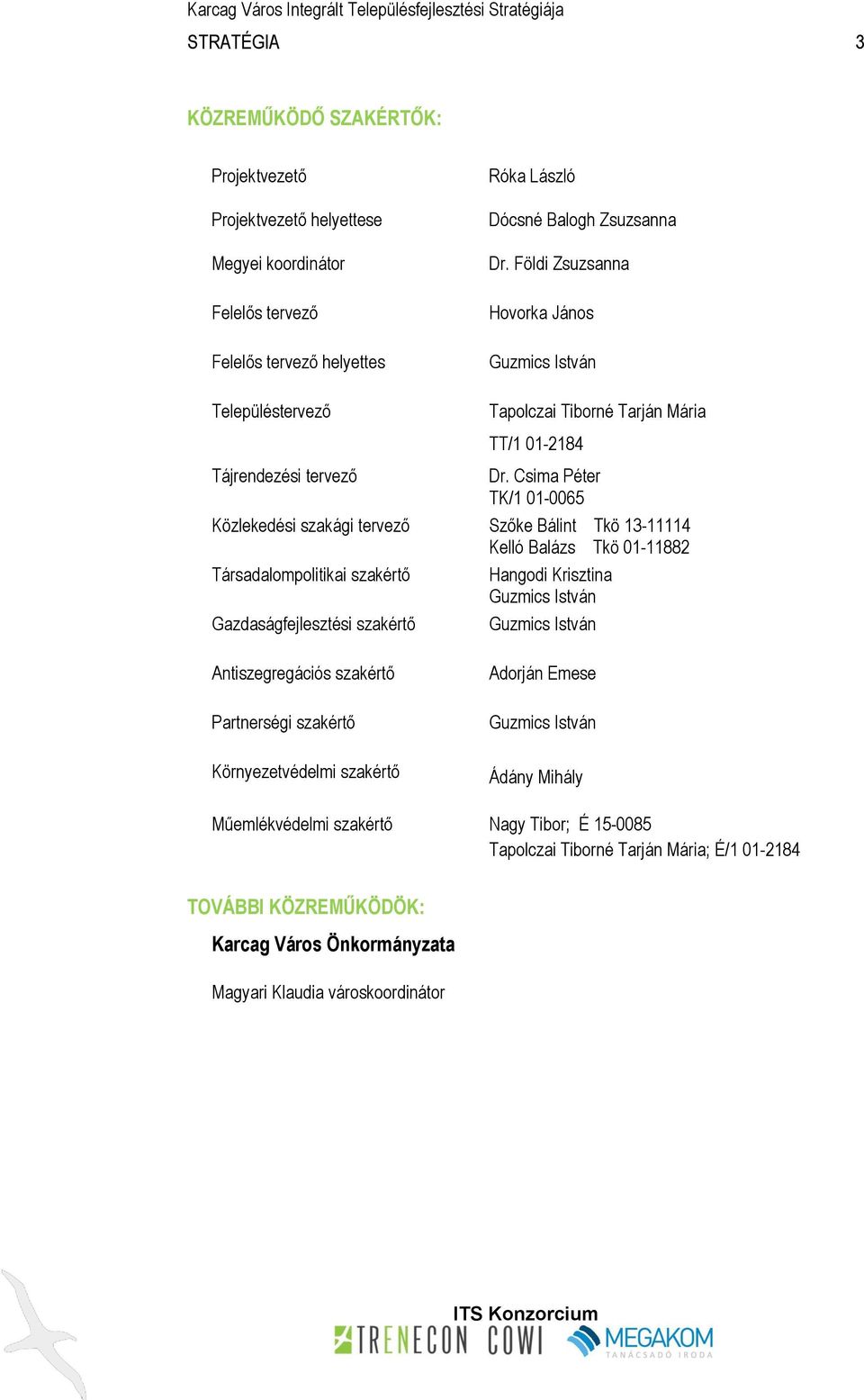 Csima Péter TK/1 01-0065 Közlekedési szakági tervező Szőke Bálint Tkö 13-11114 Kelló Balázs Tkö 01-11882 Társadalompolitikai szakértő Hangodi Krisztina Guzmics István Gazdaságfejlesztési szakértő
