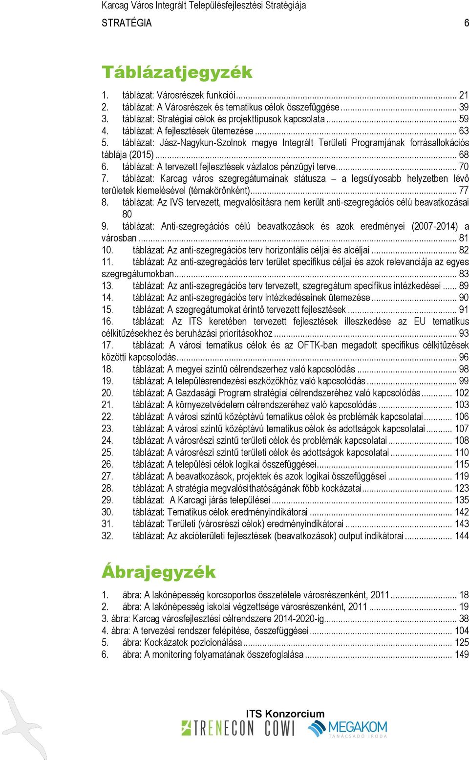 táblázat: A tervezett fejlesztések vázlatos pénzügyi terve... 70 7. táblázat: Karcag város szegregátumainak státusza a legsúlyosabb helyzetben lévő területek kiemelésével (témakörönként)... 77 8.