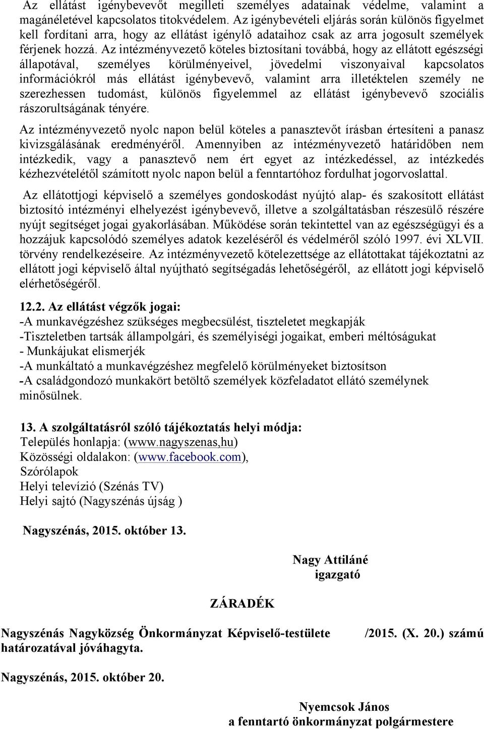 Az intézményvezető köteles biztosítani továbbá, hogy az ellátott egészségi állapotával, személyes körülményeivel, jövedelmi viszonyaival kapcsolatos információkról más ellátást igénybevevő, valamint