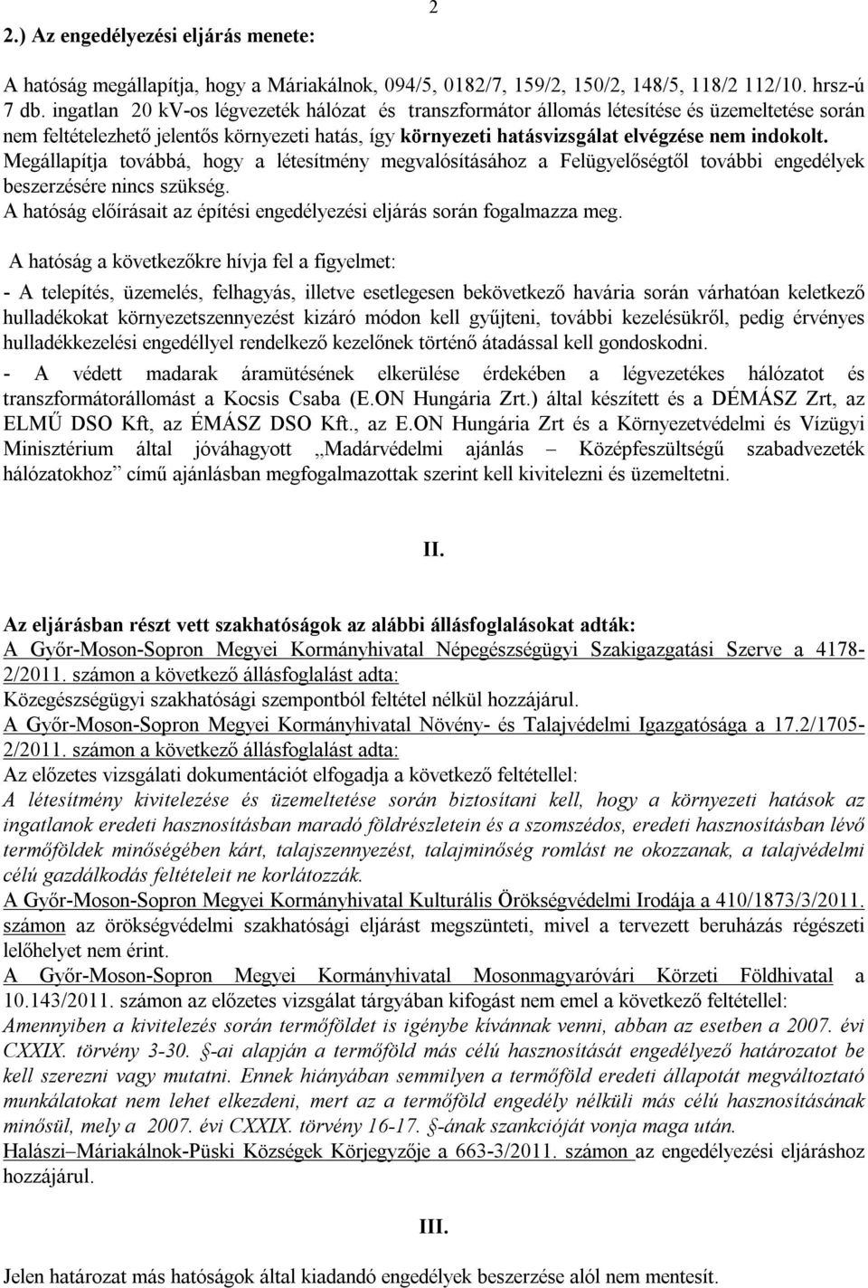 Megállapítja továbbá, hogy a létesítmény megvalósításához a Felügyelőségtől további engedélyek beszerzésére nincs szükség. A hatóság előírásait az építési engedélyezési eljárás során fogalmazza meg.