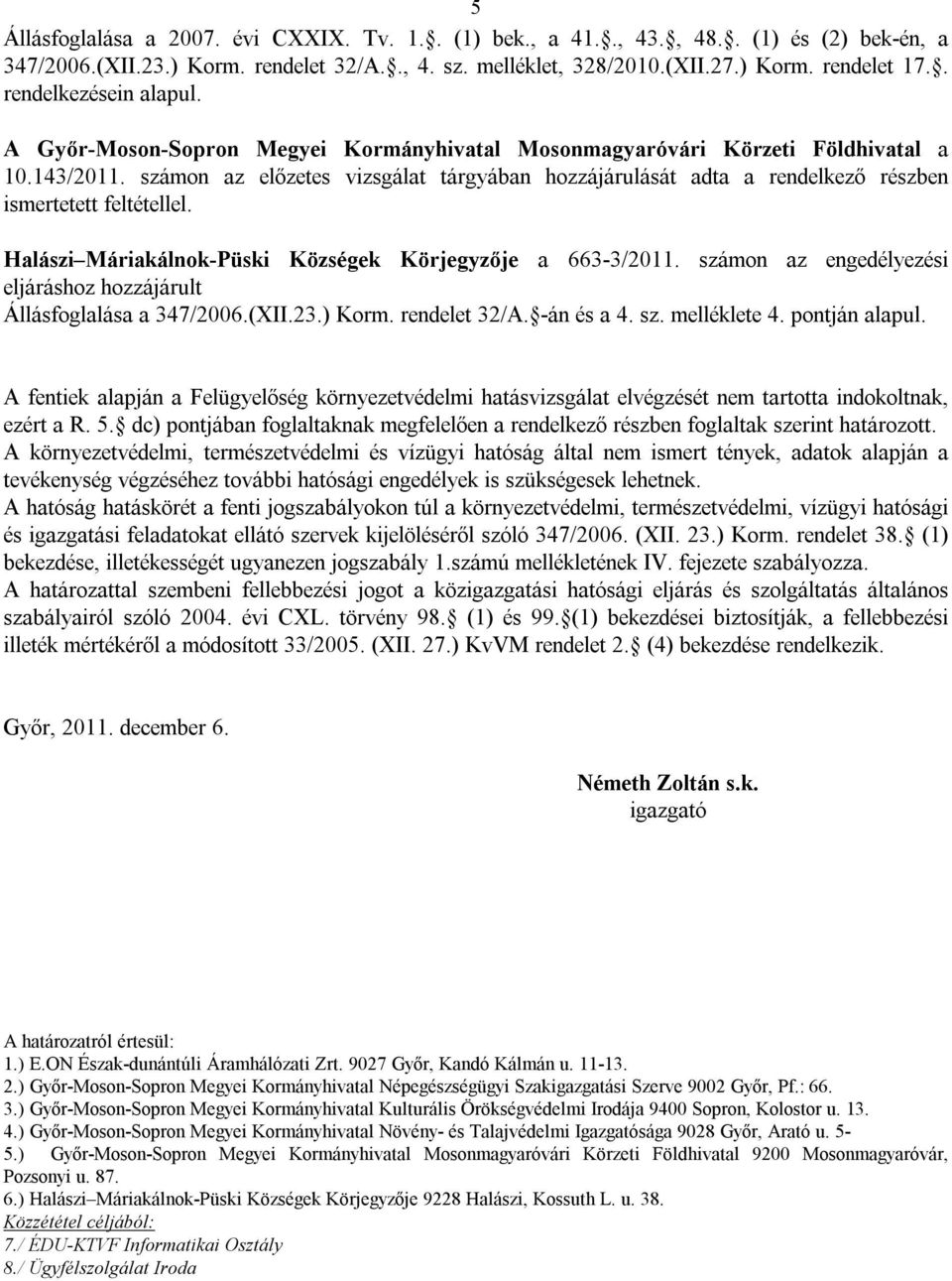 számon az előzetes vizsgálat tárgyában hozzájárulását adta a rendelkező részben ismertetett feltétellel. Halászi Máriakálnok-Püski Községek Körjegyzője a 663-3/2011.