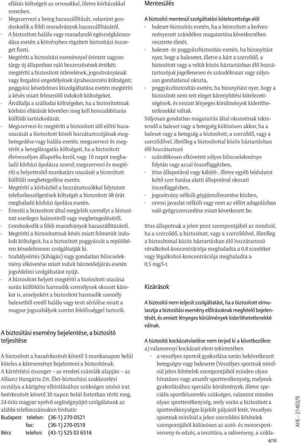Megtéríti a biztosítási eseménnyel érintett vagyontárgy új állapotban való beszerzésének értékét; megtéríti a biztosított útlevelének, jogosítványának vagy forgalmi engedélyének újrabeszerzési