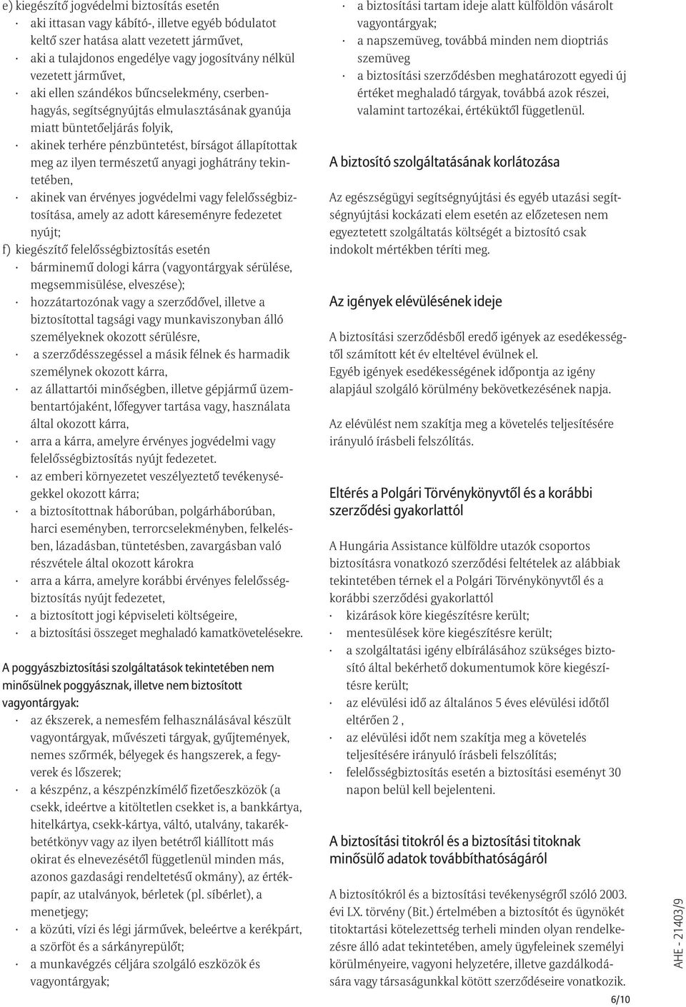 természetû anyagi joghátrány tekintetében, akinek van érvényes jogvédelmi vagy felelõsségbiztosítása, amely az adott káreseményre fedezetet nyújt; f) kiegészítõ felelõsségbiztosítás esetén bárminemû