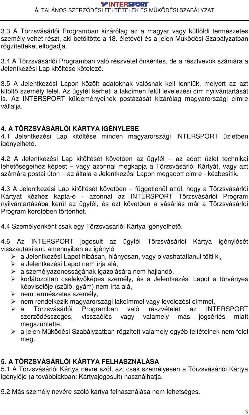 5 A Jelentkezési Lapon közölt adatoknak valósnak kell lenniük, melyért az azt kitölt személy felel. Az ügyfél kérheti a lakcímen felül levelezési cím nyilvántartását is.