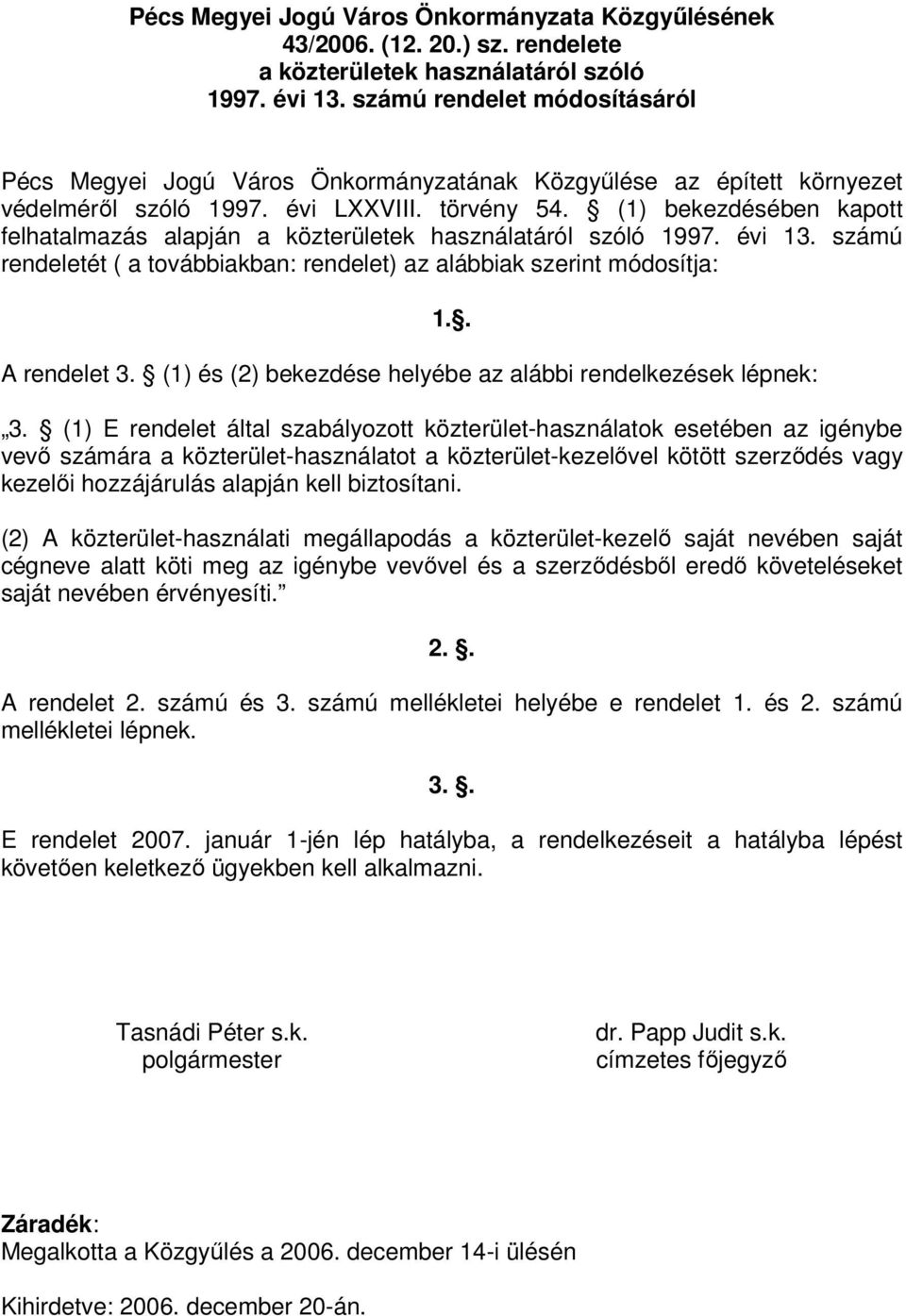 (1) bekezdésében kapott felhatalmazás alapján a közterületek használatáról szóló 1997. évi 13. számú rendeletét ( a továbbiakban: rendelet) az alábbiak szerint módosítja: A rendelet 3.