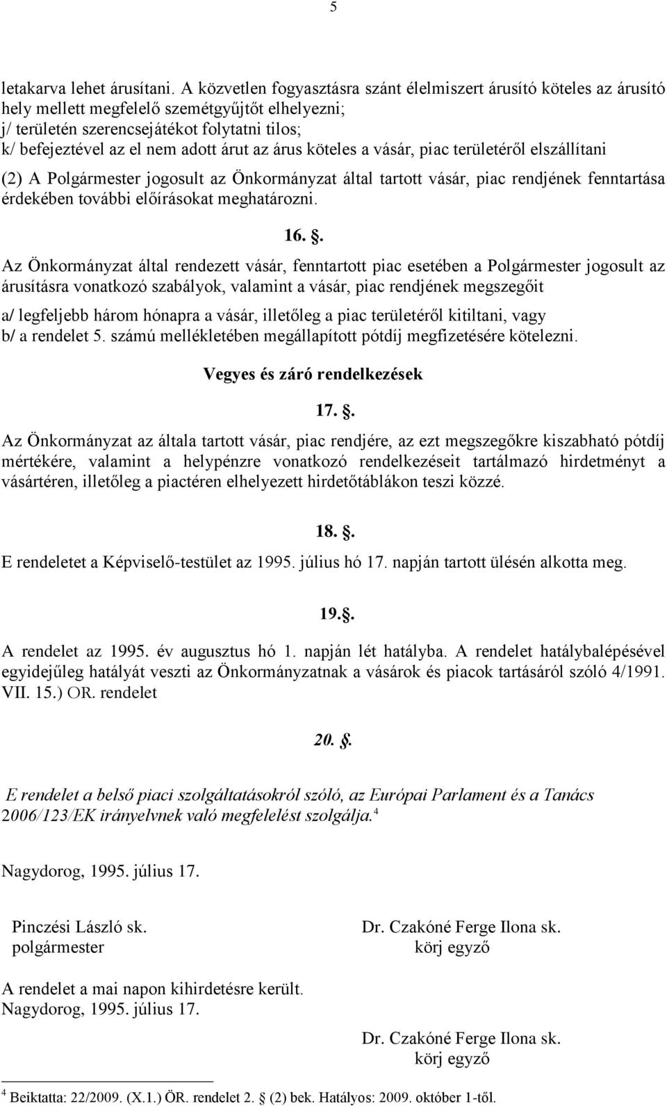 árut az árus köteles a vásár, piac területéről elszállítani (2) A Polgármester jogosult az Önkormányzat által tartott vásár, piac rendjének fenntartása érdekében további előírásokat meghatározni. 16.