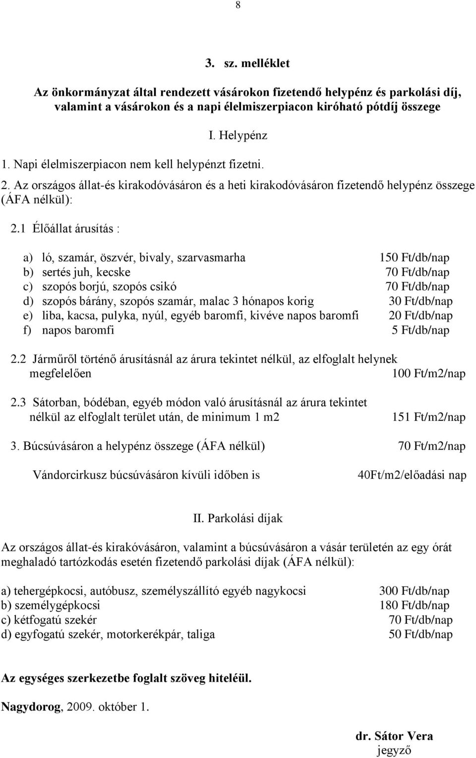 1 Élőállat árusítás : a) ló, szamár, öszvér, bivaly, szarvasmarha 150 Ft/db/nap b) sertés juh, kecske 70 Ft/db/nap c) szopós borjú, szopós csikó 70 Ft/db/nap d) szopós bárány, szopós szamár, malac 3