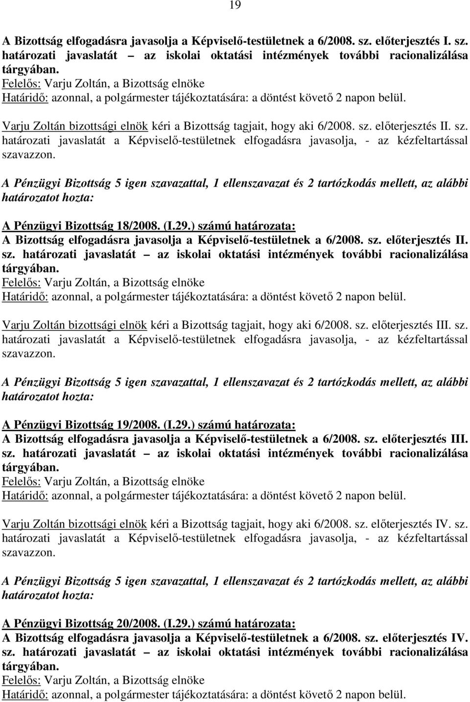 A Pénzügyi Bizottság 5 igen szavazattal, 1 ellenszavazat és 2 tartózkodás mellett, az alábbi A Pénzügyi Bizottság 18/2008. (I.29.