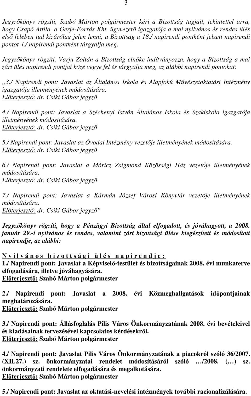 Jegyzıkönyv rögzíti, Varju Zoltán a Bizottság elnöke indítványozza, hogy a Bizottság a mai zárt ülés napirendi pontjai közé vegye fel és tárgyalja meg, az alábbi napirendi pontokat: 3.