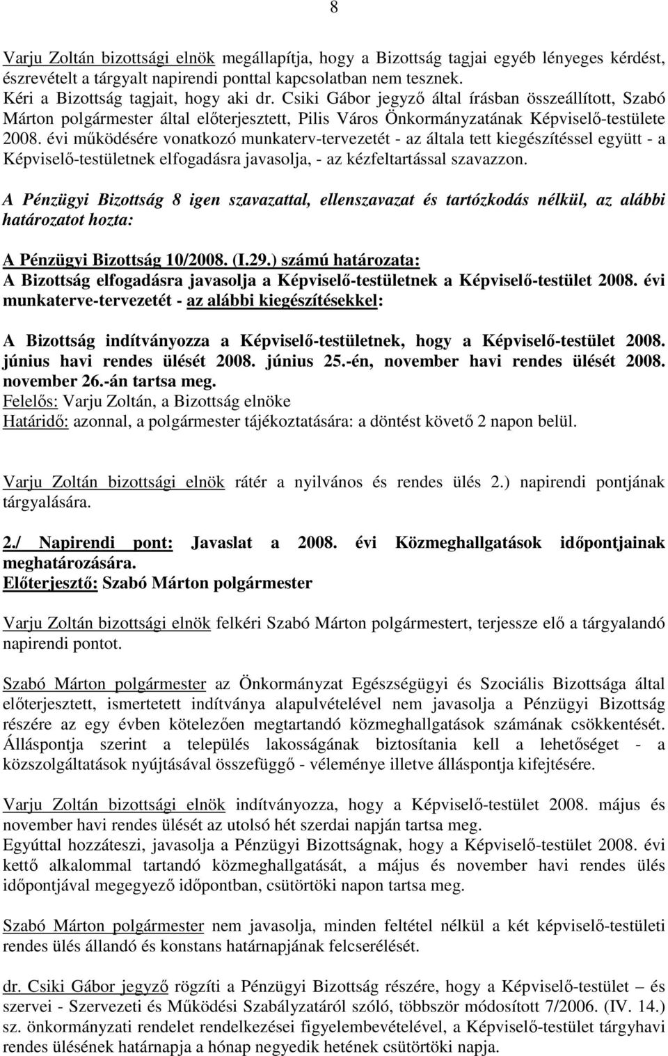 A Pénzügyi Bizottság 8 igen szavazattal, ellenszavazat és tartózkodás nélkül, az alábbi A Pénzügyi Bizottság 10/2008. (I.29.