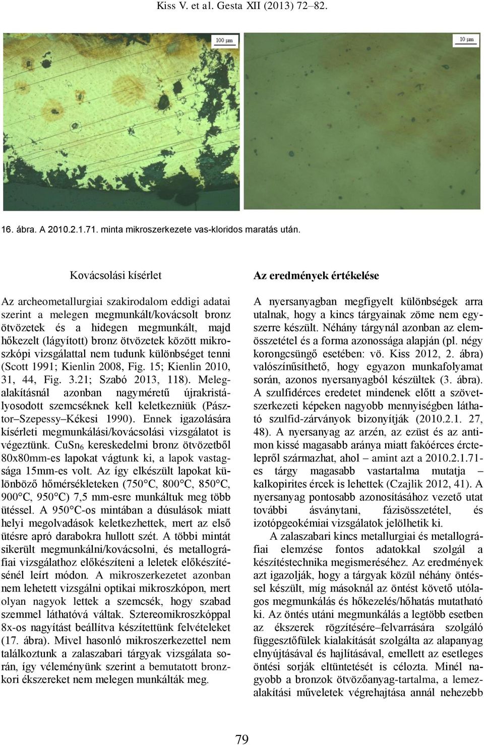 (lágyított) bronz ötvözetek között mikroszkópi vizsgálattal nem tudunk különbséget tenni (Scott 1991; Kienlin 2008, Fig. 15; Kienlin 2010, 31, 44, Fig. 3.21; Szabó 2013, 118).