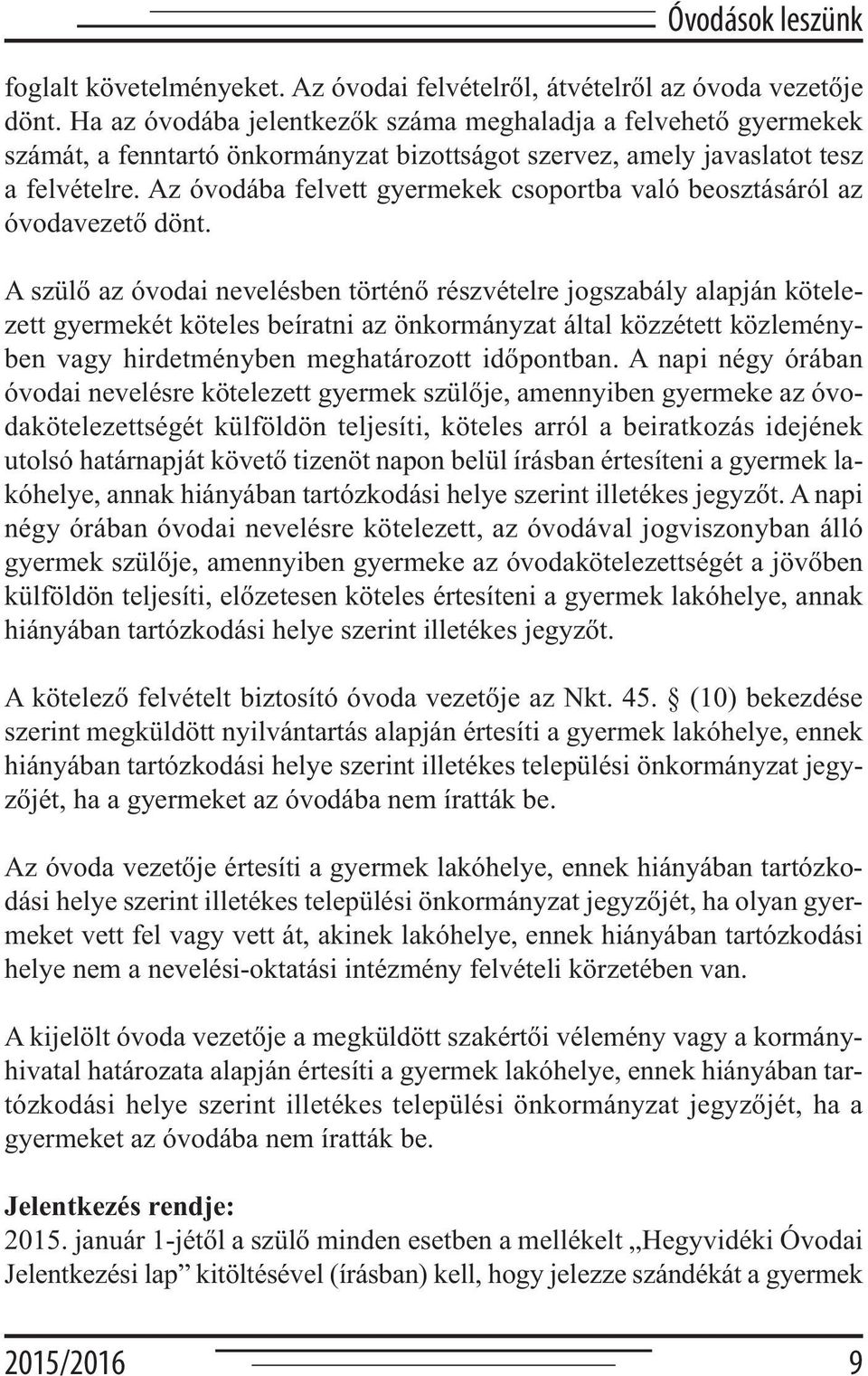 Az óvodába felvett gyermekek csoportba való beosztásáról az óvodavezető dönt.