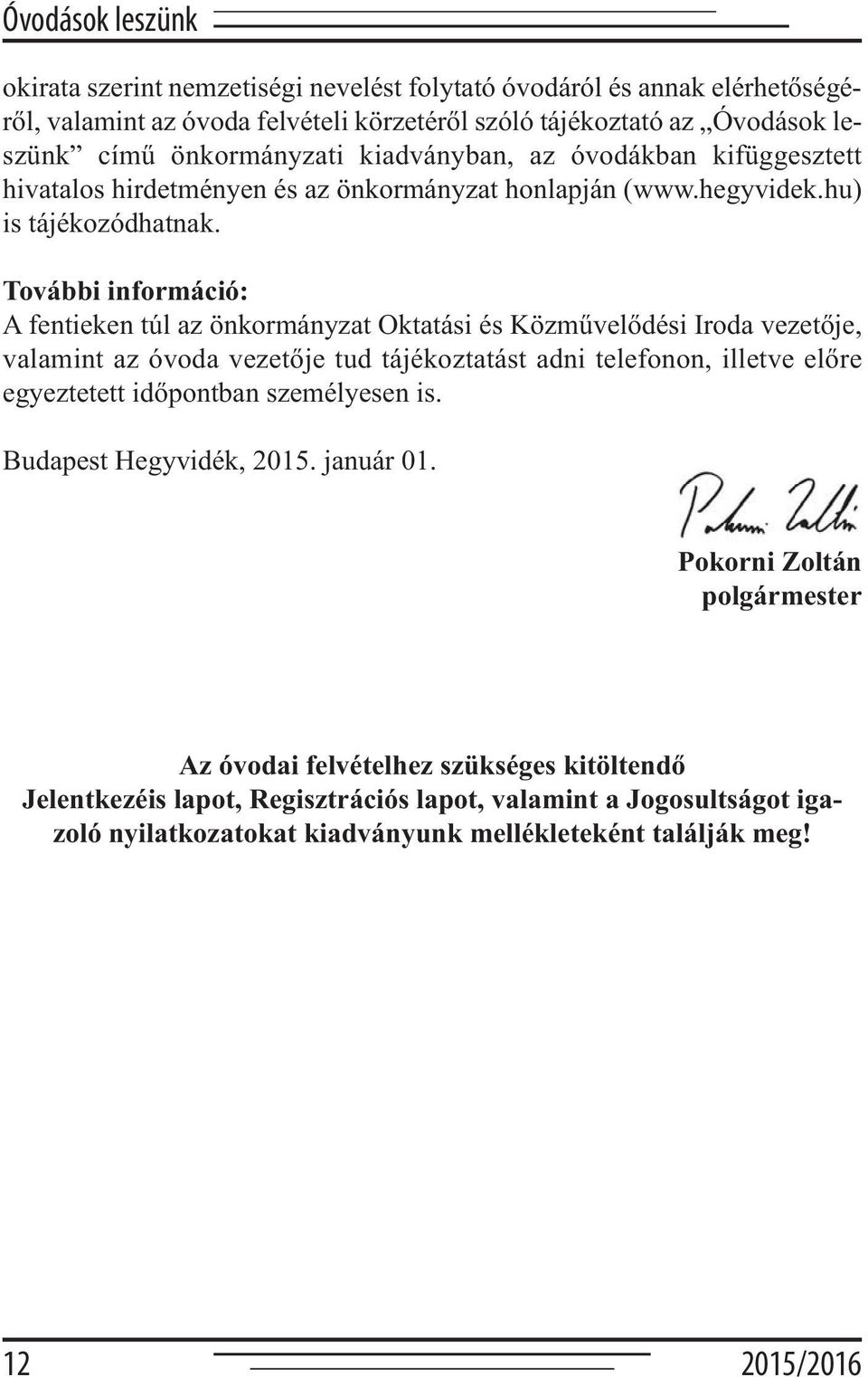 További információ: A fentieken túl az önkormányzat Oktatási és Közművelődési Iroda vezetője, valamint az óvoda vezetője tud tájékoztatást adni telefonon, illetve előre egyeztetett időpontban