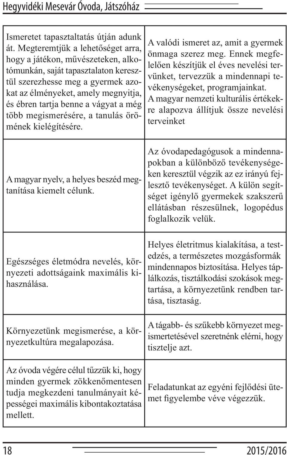 vágyat a még több megismerésére, a tanulás örömének kielégítésére. A valódi ismeret az, amit a gyermek önmaga szerez meg.