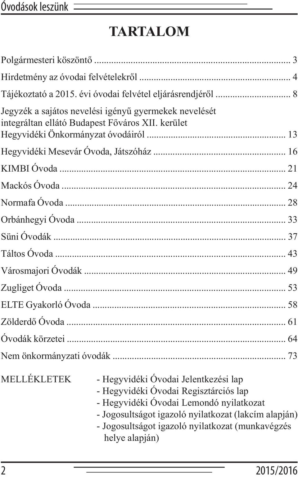 .. 21 Mackós Óvoda... 24 Normafa Óvoda... 28 Orbánhegyi Óvoda... 33 Süni Óvodák... 37 Táltos Óvoda... 43 Városmajori Óvodák... 49 Zugliget Óvoda... 53 ELTE Gyakorló Óvoda... 58 Zölderdő Óvoda.
