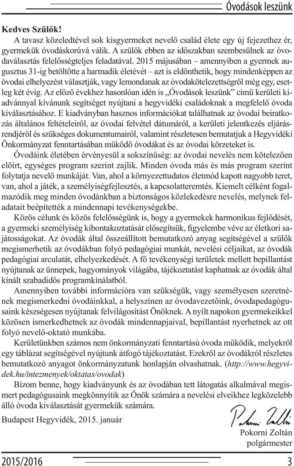 2015 májusában amennyiben a gyermek augusztus 31-ig betöltötte a harmadik életévét azt is eldönthetik, hogy mindenképpen az óvodai elhelyezést választják, vagy lemondanak az óvodakötelezettségről még