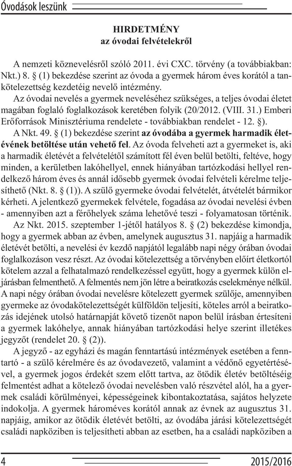 Az óvodai nevelés a gyermek neveléséhez szükséges, a teljes óvodai életet magában foglaló foglalkozások keretében folyik (20/2012. (VIII. 31.