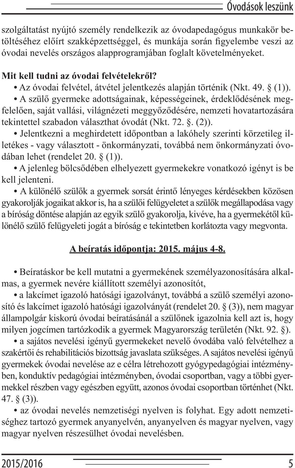 A szülő gyermeke adottságainak, képességeinek, érdeklődésének megfelelően, saját vallási, világnézeti meggyőződésére, nemzeti hovatartozására tekintettel szabadon választhat óvodát (Nkt. 72.. (2)).