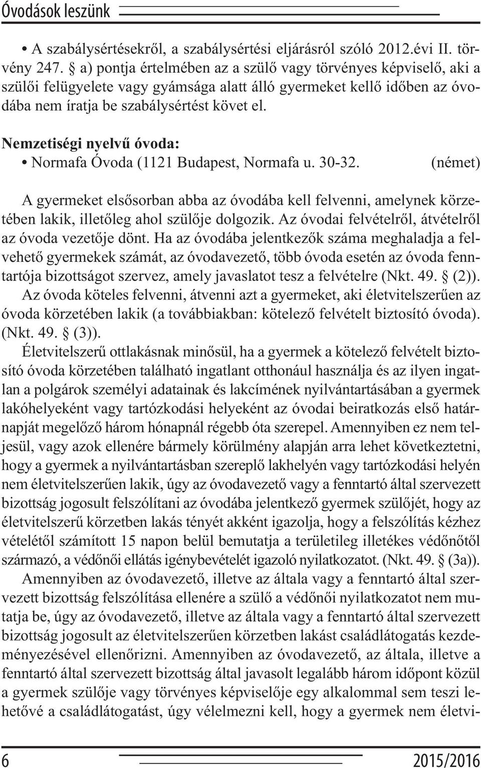 Nemzetiségi nyelvű óvoda: Normafa Óvoda (1121 Budapest, Normafa u. 30-32. (német) A gyermeket elsősorban abba az óvodába kell felvenni, amelynek körzetében lakik, illetőleg ahol szülője dolgozik.