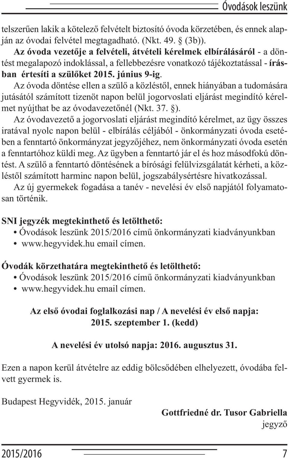 Az óvoda döntése ellen a szülő a közléstől, ennek hiányában a tudomására jutásától számított tizenöt napon belül jogorvoslati eljárást megindító kérelmet nyújthat be az óvodavezetőnél (Nkt. 37. ).