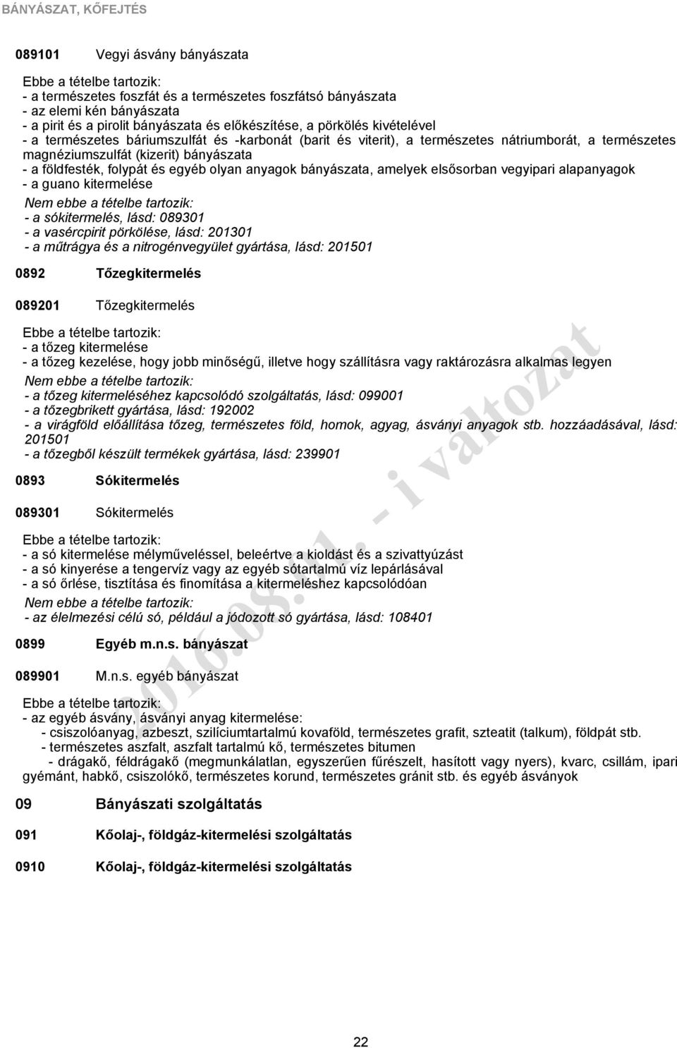 olyan anyagok bányászata, amelyek elsősorban vegyipari alapanyagok - a guano kitermelése - a sókitermelés, lásd: 089301 - a vasércpirit pörkölése, lásd: 201301 - a műtrágya és a nitrogénvegyület
