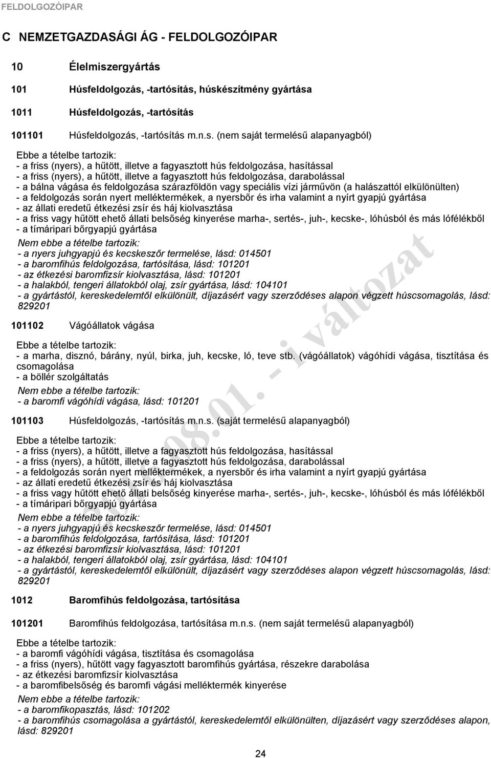 darabolással - a bálna vágása és feldolgozása szárazföldön vagy speciális vízi járművön (a halászattól elkülönülten) - a feldolgozás során nyert melléktermékek, a nyersbőr és irha valamint a nyírt