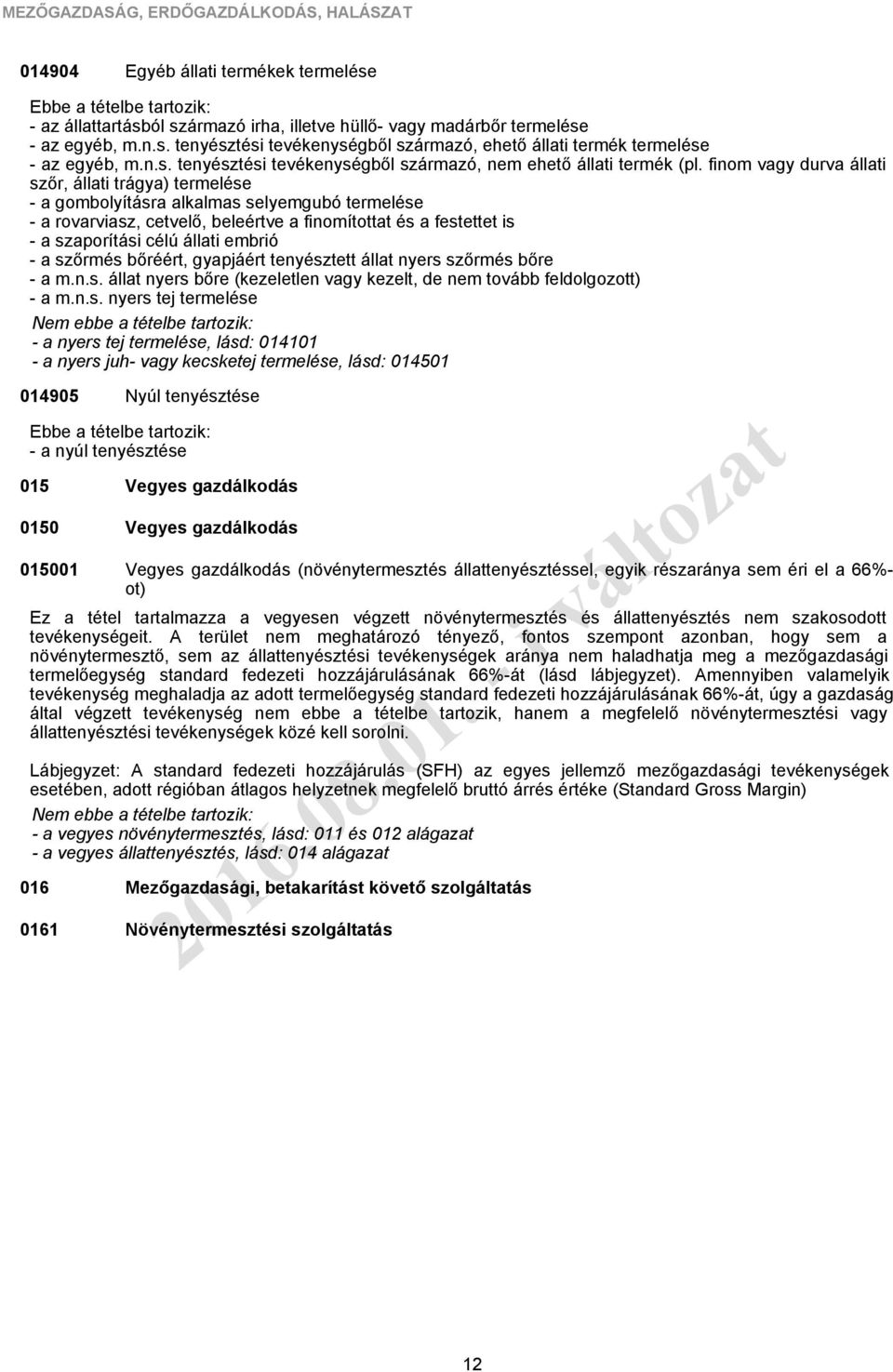 finom vagy durva állati szőr, állati trágya) termelése - a gombolyításra alkalmas selyemgubó termelése - a rovarviasz, cetvelő, beleértve a finomítottat és a festettet is - a szaporítási célú állati