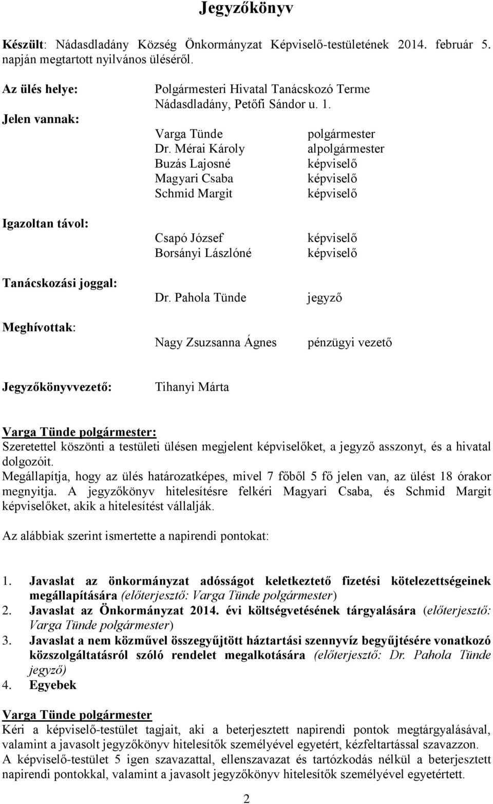Pahola Tünde Nagy Zsuzsanna Ágnes jegyző pénzügyi vezető Jegyzőkönyvvezető: Tihanyi Márta : Szeretettel köszönti a testületi ülésen megjelent ket, a jegyző asszonyt, és a hivatal dolgozóit.