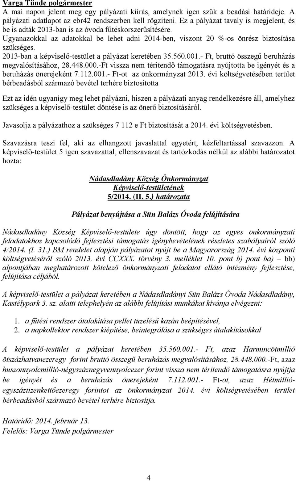 2013-ban a -testület a pályázat keretében 35.560.001.- Ft, bruttó összegű beruházás megvalósításához, 28.448.000.-Ft vissza nem térítendő támogatásra nyújtotta be igényét és a beruházás önerejeként 7.