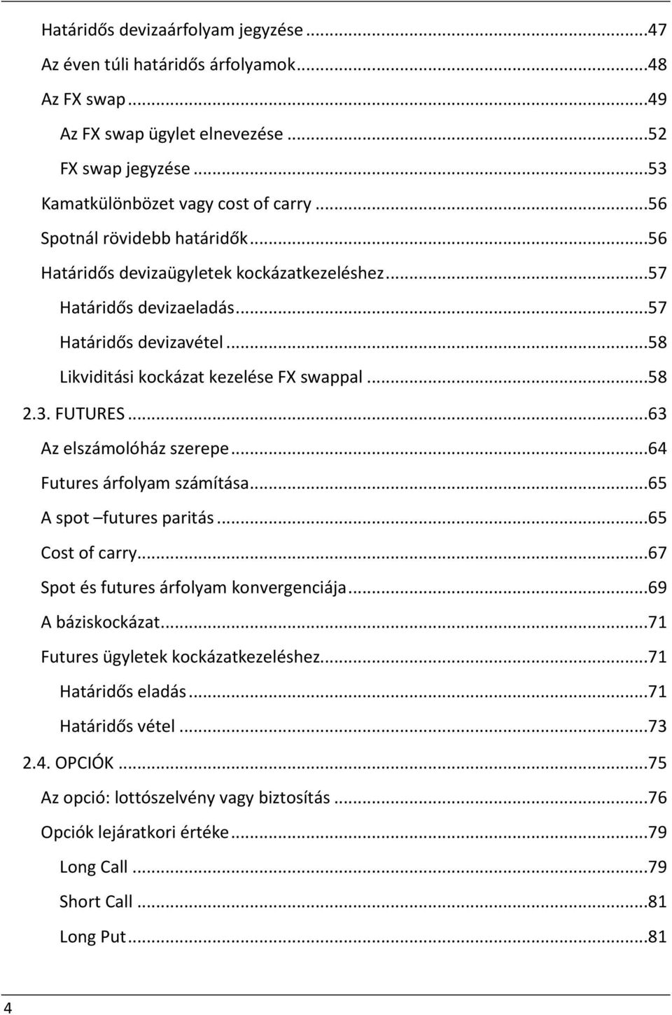 FUTURES...63 Az elszámolóház szerepe...64 Futures árfolyam számítása...65 A spot futures paritás...65 Cost of carry...67 Spot és futures árfolyam konvergenciája...69 A báziskockázat.