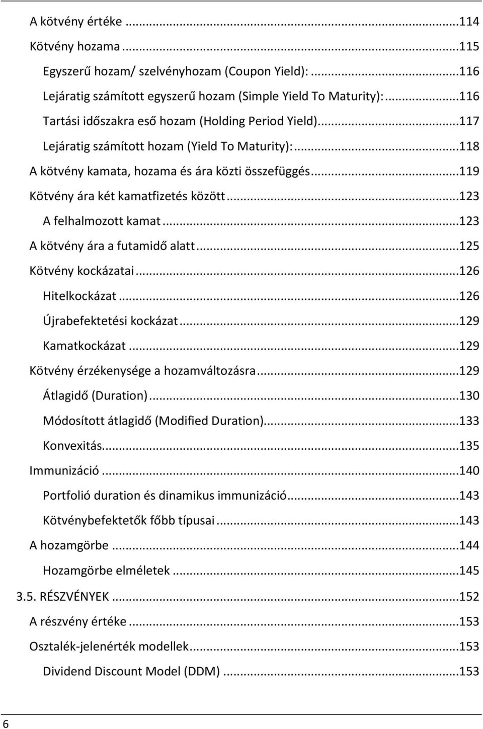 ..119 Kötvény ára két kamatfizetés között...123 A felhalmozott kamat...123 A kötvény ára a futamidő alatt...125 Kötvény kockázatai...126 Hitelkockázat...126 Újrabefektetési kockázat...129 Kamatkockázat.