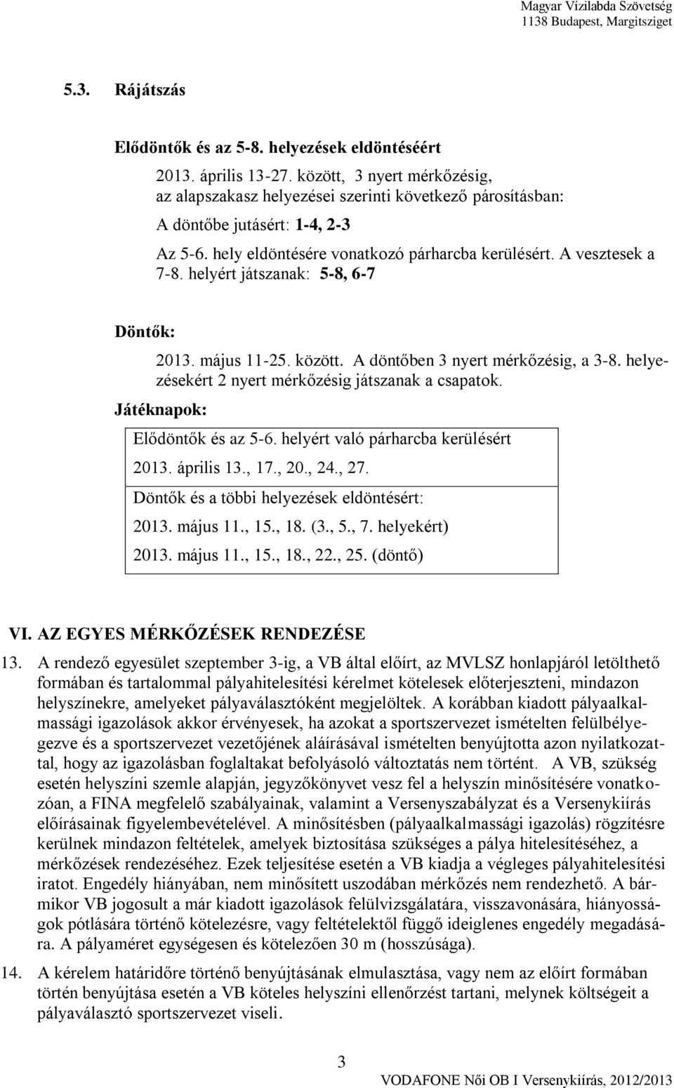 helyért játszanak: 5-8, 6-7 Döntők: 2013. május 11-25. között. A döntőben 3 nyert mérkőzésig, a 3-8. helyezésekért 2 nyert mérkőzésig játszanak a csapatok. Játéknapok: Elődöntők és az 5-6.