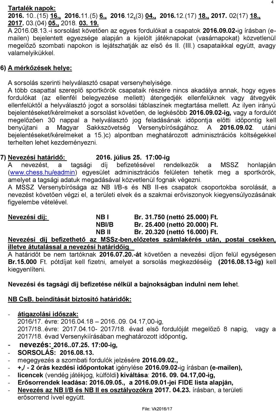 02-ig írásban (emailen) bejelentett egyezsége alapján a kijelölt játéknapokat (vasárnapokat) közvetlenül megelőző szombati napokon is lejátszhatják az első és II. (III.