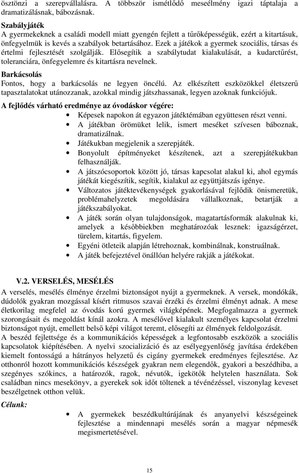 Ezek a játékok a gyermek szociális, társas és értelmi fejlesztését szolgálják. Elősegítik a szabálytudat kialakulását, a kudarctűrést, toleranciára, önfegyelemre és kitartásra nevelnek.