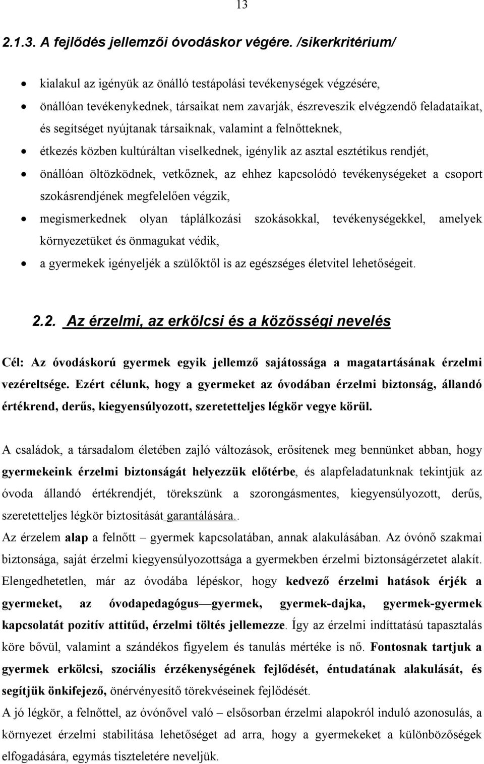 társaiknak, valamint a felnőtteknek, étkezés közben kultúráltan viselkednek, igénylik az asztal esztétikus rendjét, önállóan öltözködnek, vetkőznek, az ehhez kapcsolódó tevékenységeket a csoport