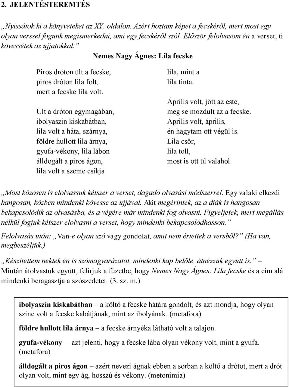 Ült a dróton egymagában, ibolyaszín kiskabátban, lila volt a háta, szárnya, földre hullott lila árnya, gyufa-vékony, lila lábon álldogált a piros ágon, lila volt a szeme csíkja lila, mint a lila