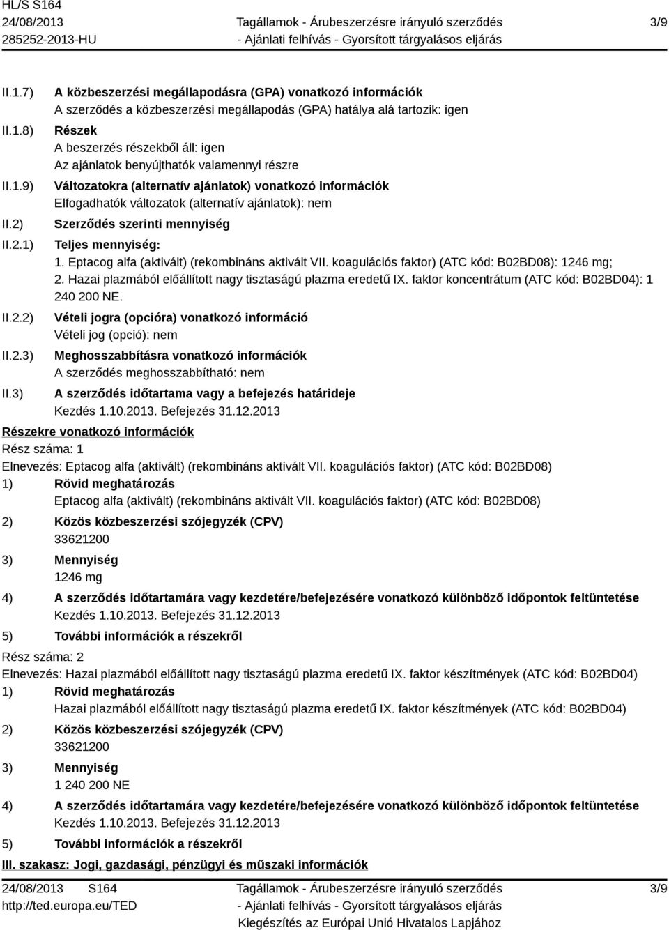 benyújthatók valamennyi részre Változatokra (alternatív ajánlatok) vonatkozó információk Elfogadhatók változatok (alternatív ajánlatok): nem Szerződés szerinti mennyiség Teljes mennyiség: 1.