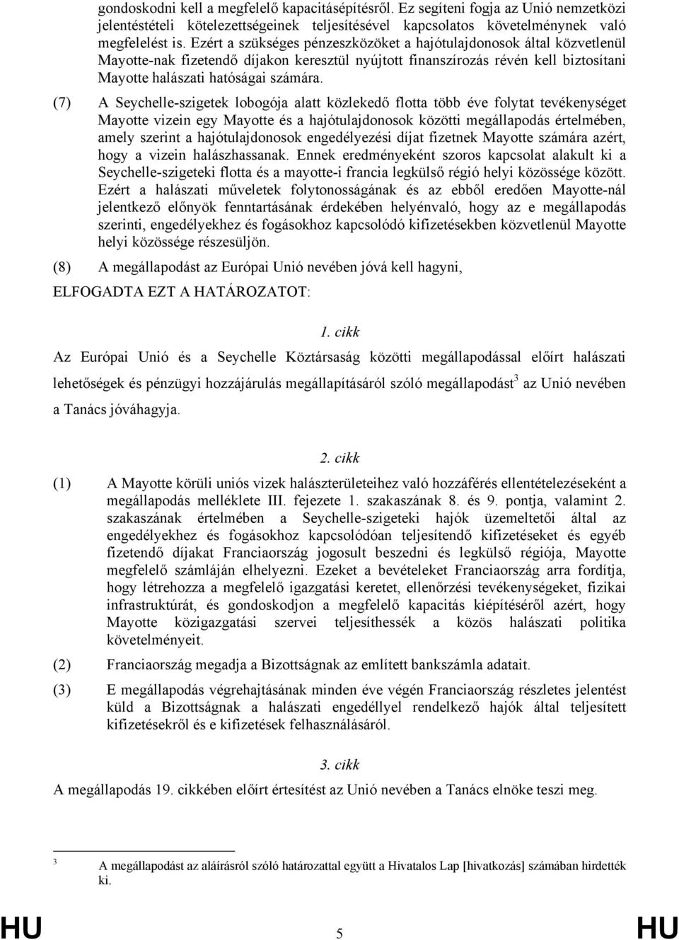 (7) A Seychelle-szigetek lobogója alatt közlekedő flotta több éve folytat tevékenységet Mayotte vizein egy Mayotte és a hajótulajdonosok közötti megállapodás értelmében, amely szerint a