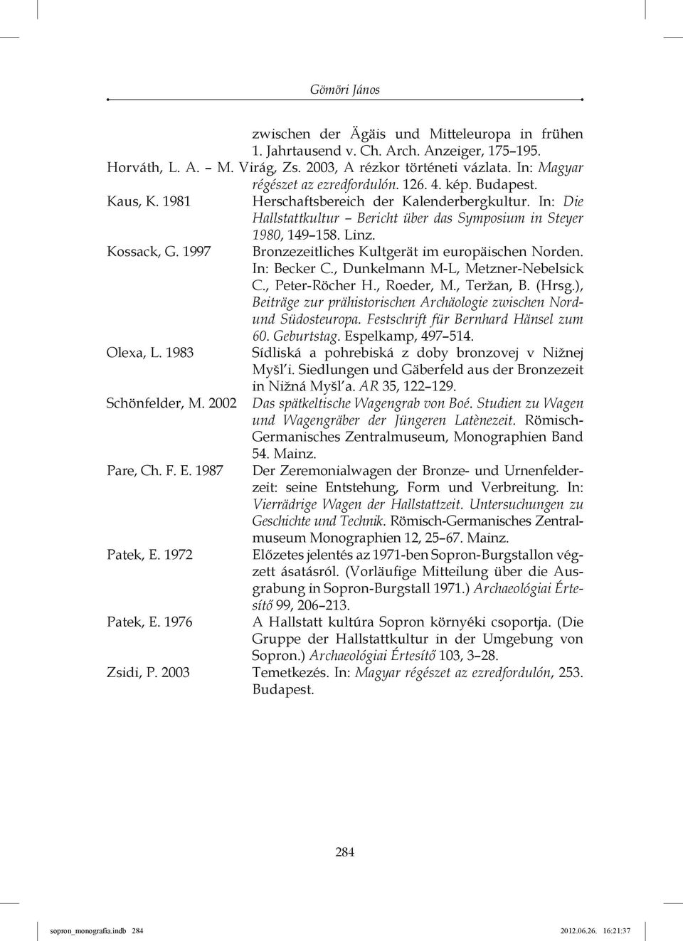 Kossack, G. 1997 Bronzezeitliches Kultgerät im europäischen Norden. In: Becker C., Dunkelmann M-L, Metzner-Nebelsick C., Peter-Röcher H., Roeder, M., Teržan, B. (Hrsg.