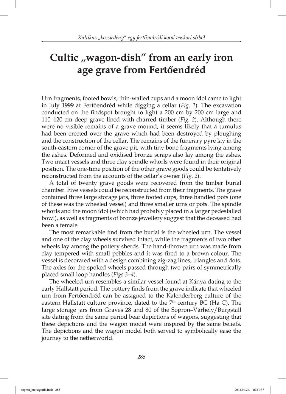 The excavation conducted on the findspot brought to light a 200 cm by 200 cm large and 110 120 cm deep grave lined with charred timber (Fig. 2).