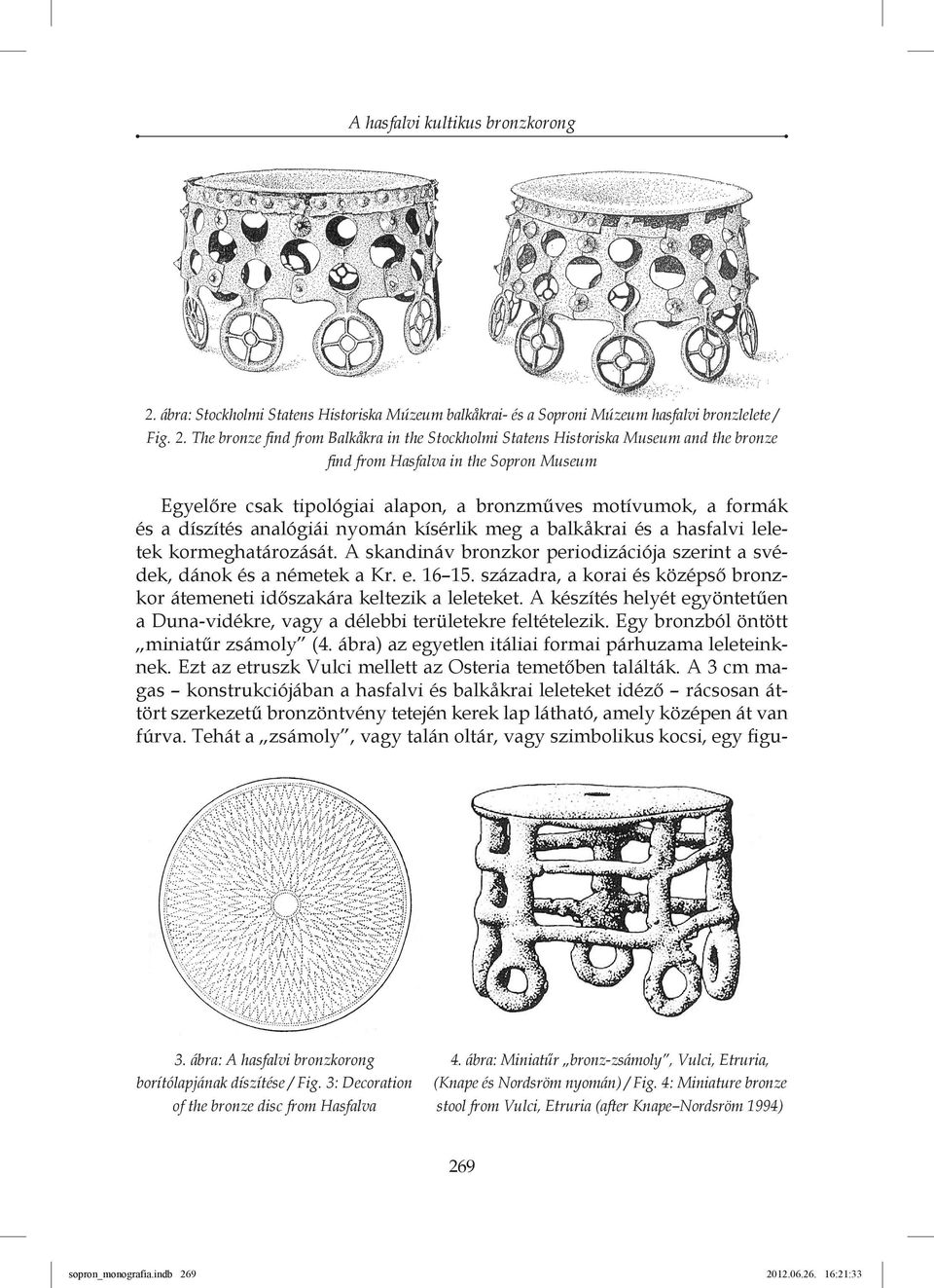 The bronze find from Balkåkra in the Stockholmi Statens Historiska Museum and the bronze find from Hasfalva in the Sopron Museum Egyelőre csak tipológiai alapon, a bronzműves motívumok, a formák és a