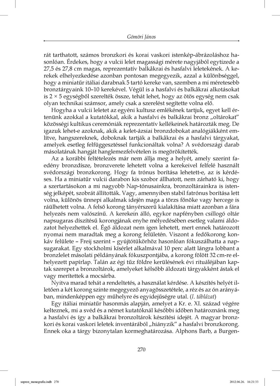 A kerekek elhelyezkedése azonban pontosan megegyezik, azzal a különbséggel, hogy a miniatűr itáliai darabnak 5 tartó kereke van, szemben a mi méretesebb bronztárgyaink 10 10 kerekével.