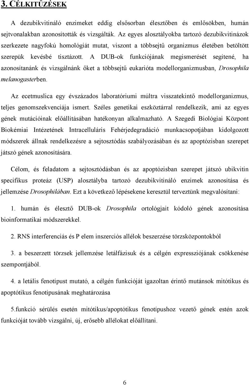 A DUBok funkciójának megismerését segítené, ha azonosítanánk és vizsgálnánk őket a többsejtű eukarióta modellorganizmusban, Drosophila melanogasterben.