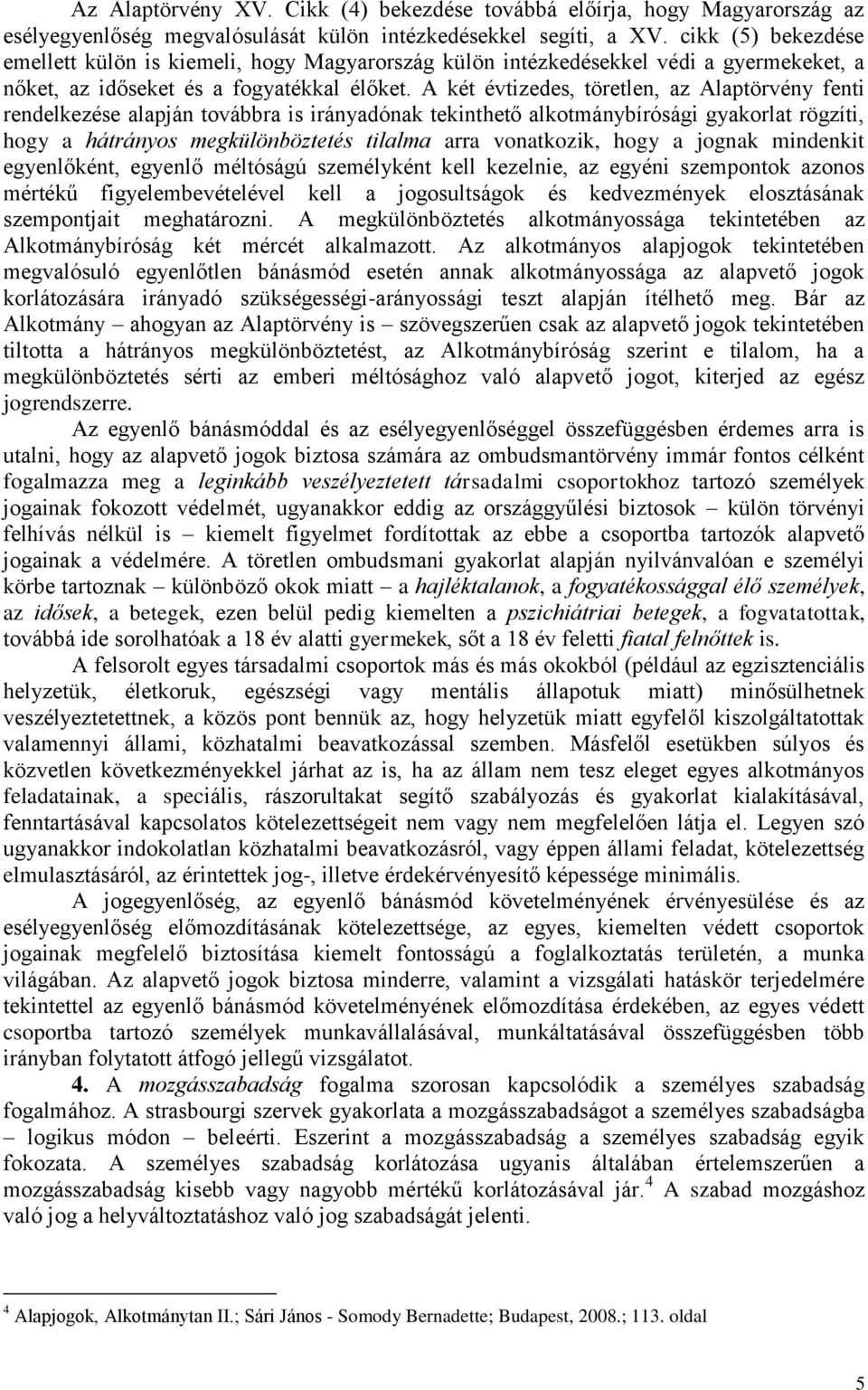 A két évtizedes, töretlen, az Alaptörvény fenti rendelkezése alapján továbbra is irányadónak tekinthető alkotmánybírósági gyakorlat rögzíti, hogy a hátrányos megkülönböztetés tilalma arra vonatkozik,