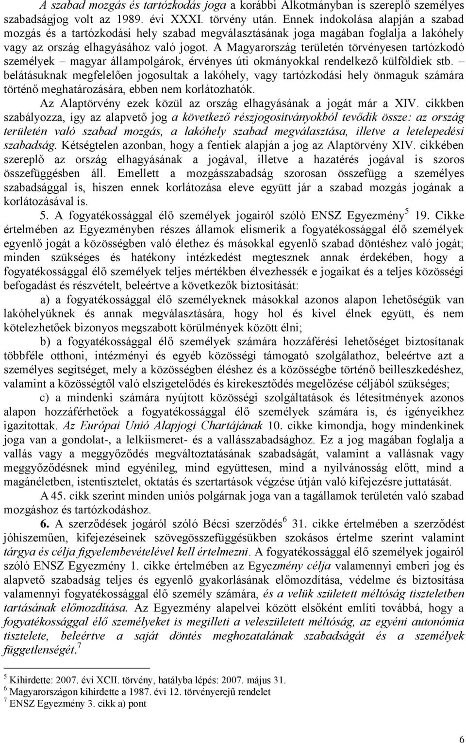 A Magyarország területén törvényesen tartózkodó személyek magyar állampolgárok, érvényes úti okmányokkal rendelkező külföldiek stb.