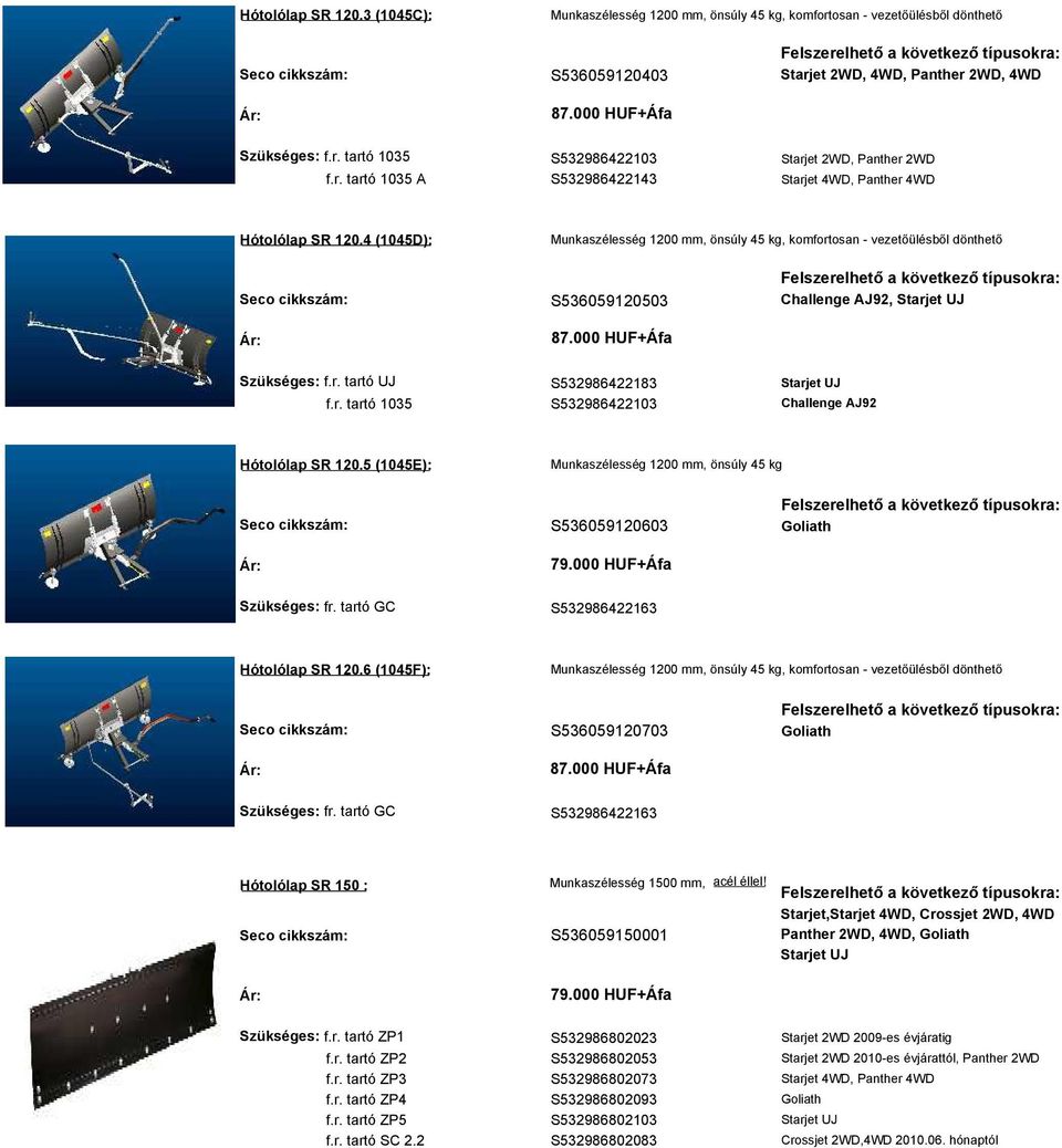 5 (1045E): Munkaszélesség 1200 mm, önsúly 45 kg S536059120603 79.000 HUF+Áfa Szükséges: fr. tartó GC S532986422163 Hótolólap SR 120.6 (1045F): S536059120703 Szükséges: fr.