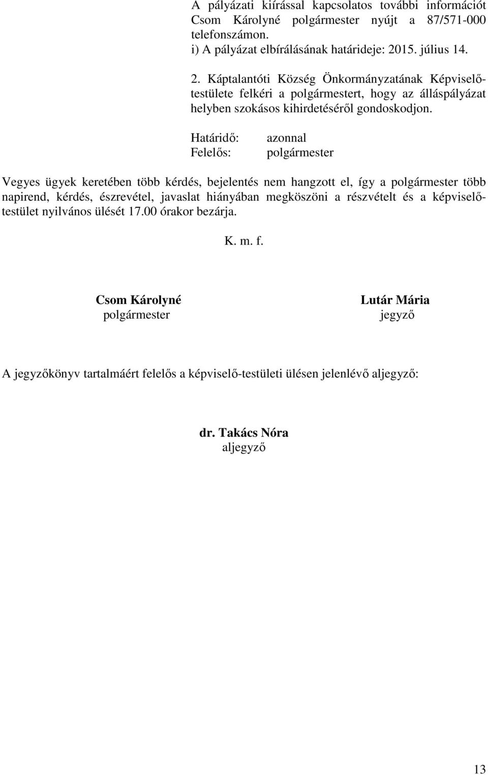 azonnal Vegyes ügyek keretében több kérdés, bejelentés nem hangzott el, így a több napirend, kérdés, észrevétel, javaslat hiányában megköszöni a részvételt és a