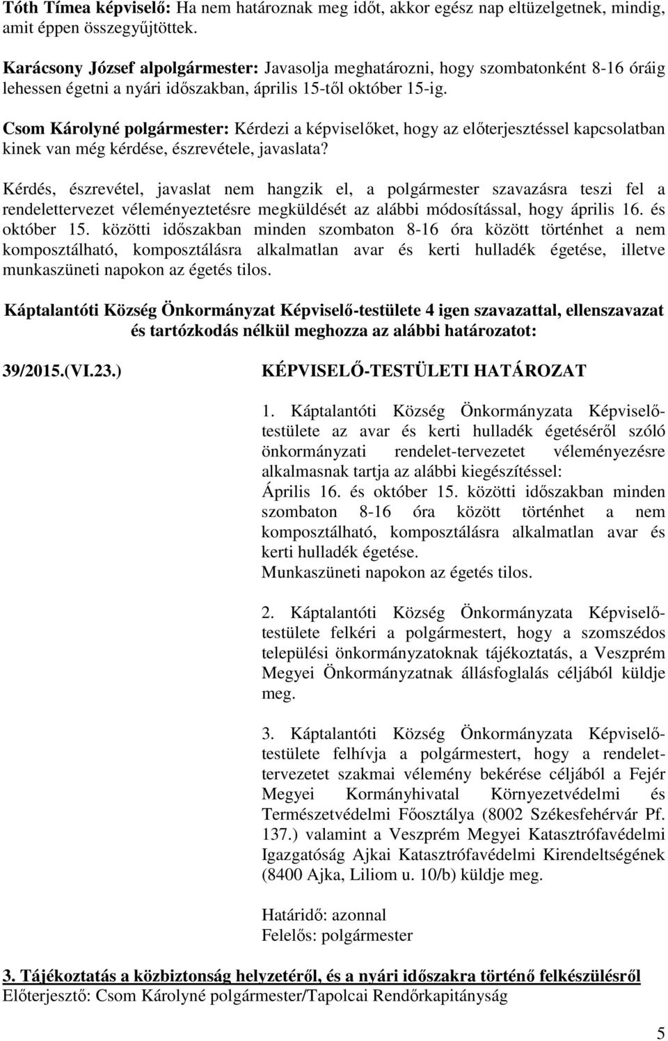 Csom Károlyné : Kérdezi a képviselőket, hogy az előterjesztéssel kapcsolatban kinek van még kérdése, észrevétele, Kérdés, észrevétel, javaslat nem hangzik el, a szavazásra teszi fel a